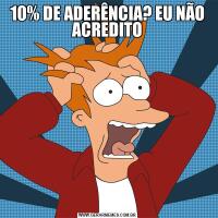 10% DE ADERÊNCIA? EU NÃO ACREDITO