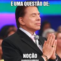 É UMA QUESTÃO DE:NOÇÃO