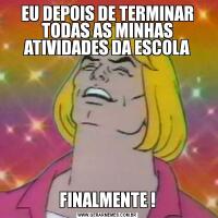 EU DEPOIS DE TERMINAR TODAS AS MINHAS ATIVIDADES DA ESCOLAFINALMENTE !