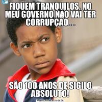 FIQUEM TRANQUILOS, NO MEU GOVERNO NÃO VAI TER CORRUPÇÃO....SÃO 100 ANOS DE SIGILO ABSOLUTO!