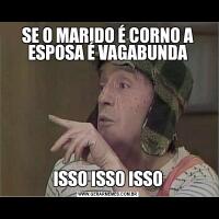 SE O MARIDO É CORNO A ESPOSA É VAGABUNDAISSO ISSO ISSO