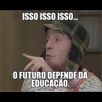 ISSO ISSO ISSO...O FUTURO DEPENDE DA EDUCAÇÃO.