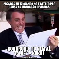  PESSOAS ME XINGANDO NO TWITTER POR CAUSA DA LIBERAÇÃO DE ARMASBONORORO: TO NEM AÍ, TALKEY ? KKKKJ
