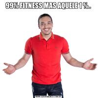 99% FITNESS MAS AQUELE 1 %..