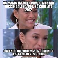 OS MAIAS EM 1400: VAMOS MONTAR NOSSO CALENDÁRIO, SÓ CABE ATÉ 2012O MUNDO INTEIRO EM 2012, O MUNDO VAI ACABAR NESSE ANO