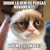IHHHH LÁ VEM OS PERSAS NOVAMENTE!VOU ME ESCONDER?
