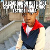 EU LEMBRANDO QUE HOJE E SEXTA E TEM PROVA E NÃO  ESTUDEI NADA