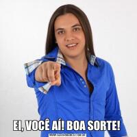 EI, VOCÊ AÍ! BOA SORTE! 