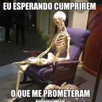 EU ESPERANDO CUMPRIREM O QUE ME PROMETERAM