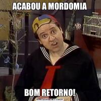 ACABOU A MORDOMIABOM RETORNO!