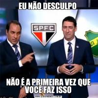 EU NÃO DESCULPO NÃO É A PRIMEIRA VEZ QUE VOCÊ FAZ ISSO