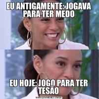 EU ANTIGAMENTE: JOGAVA PARA TER MEDOEU HOJE: JOGO PARA TER TESÃO
