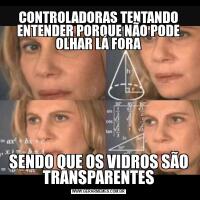 CONTROLADORAS TENTANDO ENTENDER PORQUE NÃO PODE OLHAR LÁ FORASENDO QUE OS VIDROS SÃO TRANSPARENTES