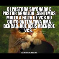 OI PASTORA SAYONARA E PASTOR AGNALDO  ,SENTIMOS MUITO A FALTA DE VCS NO CULTO ONTEM.TAVA UMA BENÇÃO,,QUE DEUS ABENÇOE VCS..