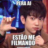 PERA AIESTÃO ME FILMANDO 