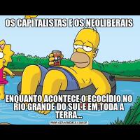 OS CAPITALISTAS E OS NEOLIBERAISENQUANTO ACONTECE O ECOCÍDIO NO RIO GRANDE DO SUL E EM TODA A TERRA...