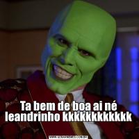 Ta bem de boa ai né leandrinho kkkkkkkkkkkk

