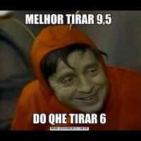 MELHOR TIRAR 9,5 DO QHE TIRAR 6