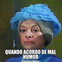 QUANDO ACORDO DE MAL HUMOR