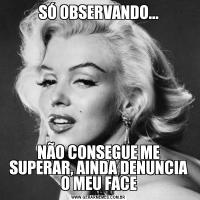SÓ OBSERVANDO...NÃO CONSEGUE ME SUPERAR, AINDA DENUNCIA O MEU FACE