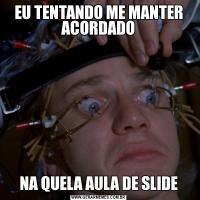 EU TENTANDO ME MANTER ACORDADONA QUELA AULA DE SLIDE