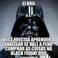 EI BROVOCÊ PRECISA APRENDER A ANALISAR SE VALE A PENA COMPRAR AS COISAS NA BLACK FRIDAY BRO