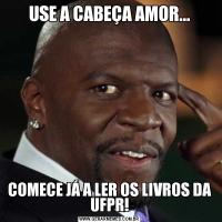 USE A CABEÇA AMOR...COMECE JÁ A LER OS LIVROS DA UFPR!