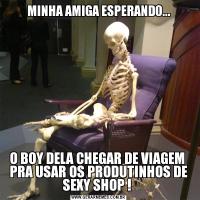 MINHA AMIGA ESPERANDO...O BOY DELA CHEGAR DE VIAGEM  PRA USAR OS PRODUTINHOS DE SEXY SHOP ! 