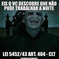 EIS Q VC DESCOBRE QUE NÃO PODE TRABALHAR A NOITELEI 5452/43 ART. 404 - CLT