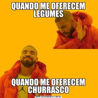 QUANDO ME OFERECEM LEGUMESQUANDO ME OFERECEM CHURRASCO