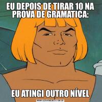 EU DEPOIS DE TIRAR 10 NA PROVA DE GRAMATICA:EU ATINGI OUTRO NÍVEL