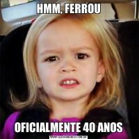 HMM, FERROUOFICIALMENTE 40 ANOS