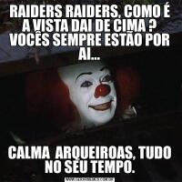 RAIDERS RAIDERS, COMO É A VISTA DAI DE CIMA ? VOCÊS SEMPRE ESTÃO POR AI...CALMA  ARQUEIROAS, TUDO NO SEU TEMPO.