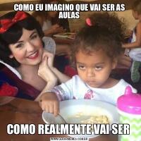 COMO EU IMAGINO QUE VAI SER AS AULASCOMO REALMENTE VAI SER 