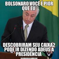 BOLSONARO VOCÊ É PIOR QUE EU DESCOBRIRAM SEU CAIXA2 PODE IR DIZENDO ADEUS A PRESIDÊNCIA 