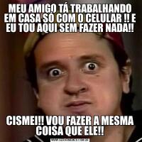 MEU AMIGO TÁ TRABALHANDO EM CASA SÓ COM O CELULAR !! E EU TOU AQUI SEM FAZER NADA!!CISMEI!! VOU FAZER A MESMA COISA QUE ELE!!