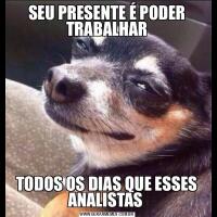 SEU PRESENTE É PODER TRABALHARTODOS OS DIAS QUE ESSES ANALISTAS 