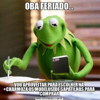 OBA FERIADO...VOU APROVEITAR PARA ESCOLHER NA +CHARMOZA OS MODELOS  DE SAPATILHAS PARA COMPRAR