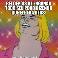 REI DEPOIS DE ENGANAR TODO SEU POVO DIZENDO QUE ELE ERA DEUS: