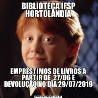 BIBLIOTECA IFSP HORTOLÂNDIA
EMPRÉSTIMOS DE LIVROS A PARTIR DE  27/06 E
DEVOLUÇÃO NO DIA 29/07/2019
