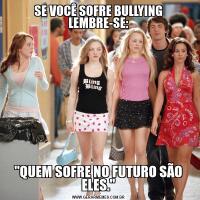SE VOCÊ SOFRE BULLYING LEMBRE-SE:"QUEM SOFRE NO FUTURO SÃO ELES."