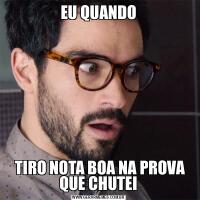 EU QUANDO TIRO NOTA BOA NA PROVA QUE CHUTEI