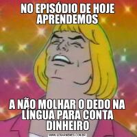 NO EPISÓDIO DE HOJE APRENDEMOSA NÃO MOLHAR O DEDO NA LÍNGUA PARA CONTA DINHEIRO