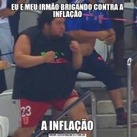 EU E MEU IRMÃO BRIGANDO CONTRA A INFLAÇÃOA INFLAÇÃO