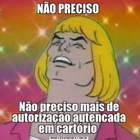 NÃO PRECISO Não preciso mais de autorização autencada em cartório 