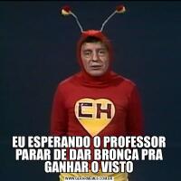 EU ESPERANDO O PROFESSOR PARAR DE DAR BRONCA PRA GANHAR O VISTO