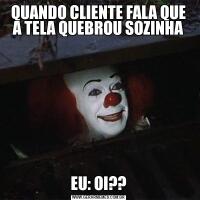 QUANDO CLIENTE FALA QUE A TELA QUEBROU SOZINHAEU: OI??