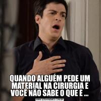 QUANDO ALGUÉM PEDE UM MATERIAL NA CIRURGIA E VOCÊ NÃO SABE O QUE É ...