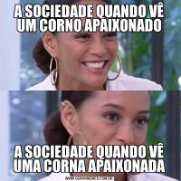 A SOCIEDADE QUANDO VÊ UM CORNO APAIXONADOA SOCIEDADE QUANDO VÊ UMA CORNA APAIXONADA