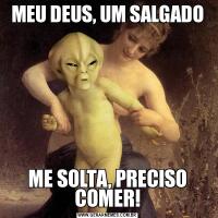 MEU DEUS, UM SALGADOME SOLTA, PRECISO COMER!